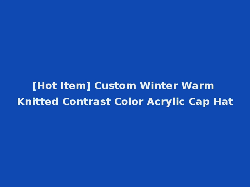 [Hot Item] Custom Winter Warm Knitted Contrast Color Acrylic Cap Hat