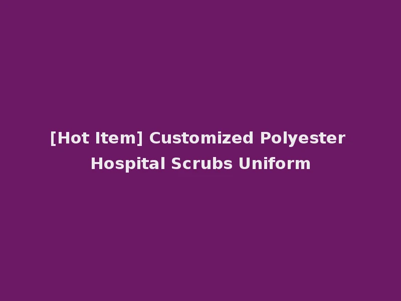 [Hot Item] Customized Polyester Hospital Scrubs Uniform