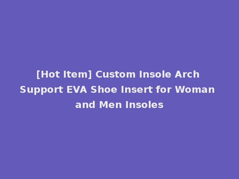 [Hot Item] Custom Insole Arch Support EVA Shoe Insert for Woman and Men Insoles