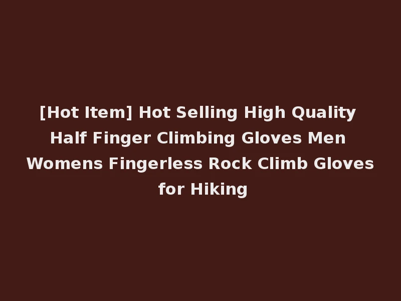 [Hot Item] Hot Selling High Quality Half Finger Climbing Gloves Men Womens Fingerless Rock Climb Gloves for Hiking