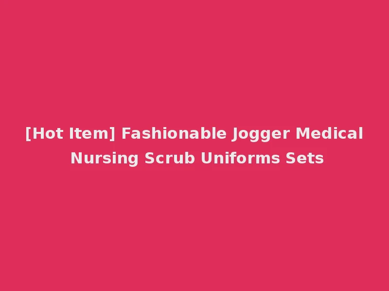[Hot Item] Fashionable Jogger Medical Nursing Scrub Uniforms Sets