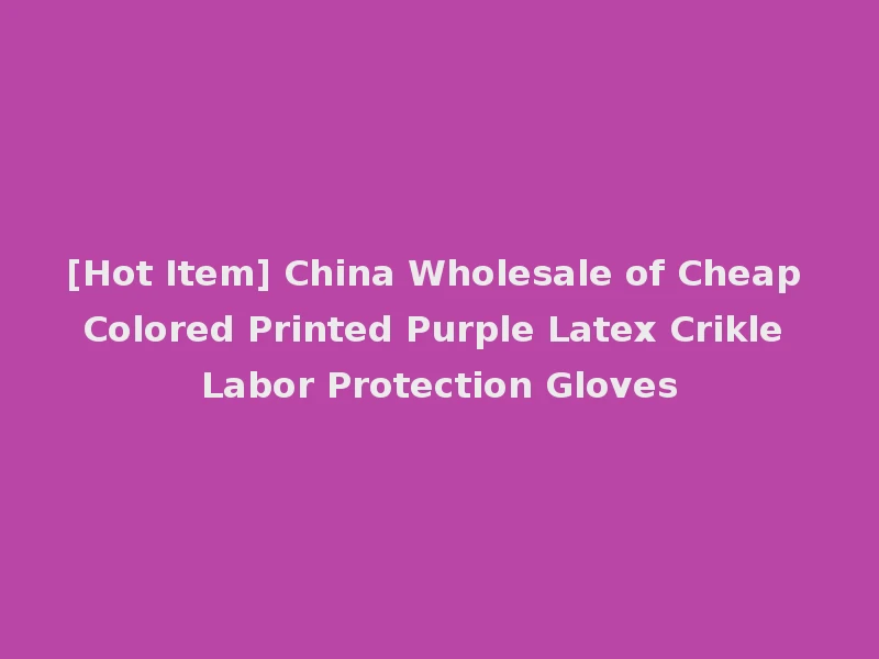[Hot Item] China Wholesale of Cheap Colored Printed Purple Latex Crikle Labor Protection Gloves