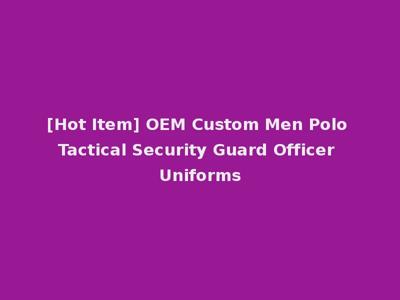 [Hot Item] OEM Custom Men Polo Tactical Security Guard Officer Uniforms