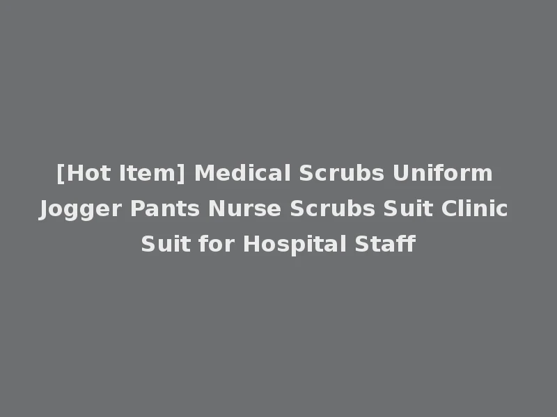 [Hot Item] Medical Scrubs Uniform Jogger Pants Nurse Scrubs Suit Clinic Suit for Hospital Staff