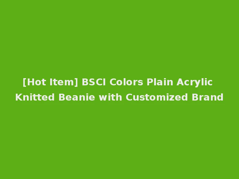 [Hot Item] BSCI Colors Plain Acrylic Knitted Beanie with Customized Brand