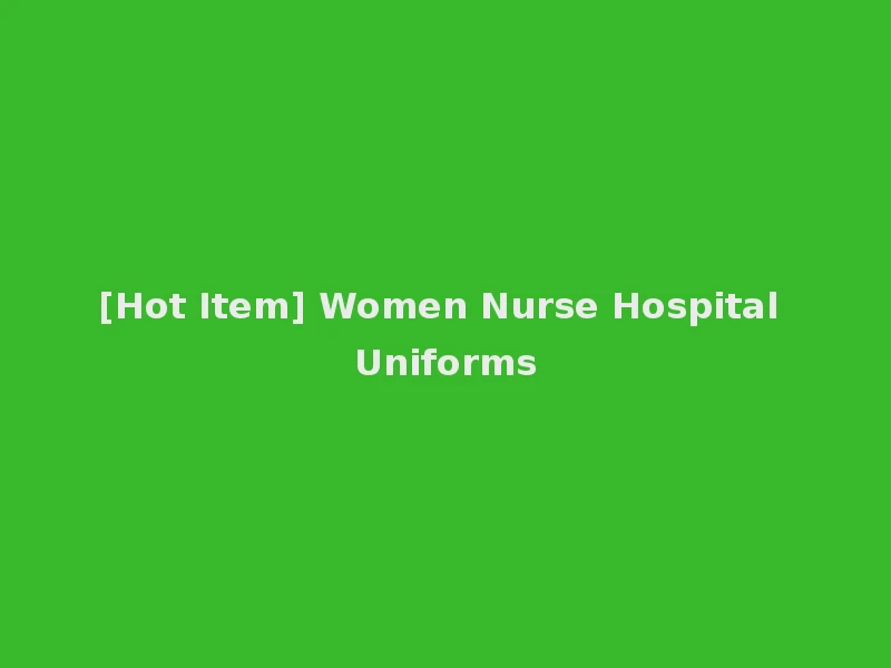 [Hot Item] Women Nurse Hospital Uniforms