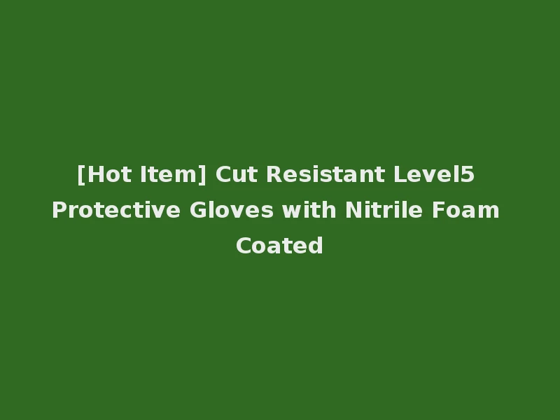 [Hot Item] Cut Resistant Level5 Protective Gloves with Nitrile Foam Coated