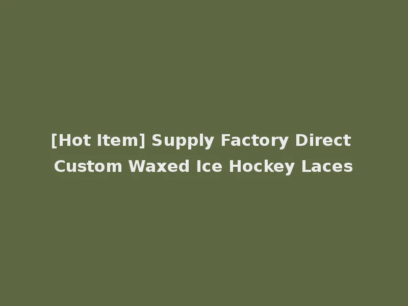 [Hot Item] Supply Factory Direct Custom Waxed Ice Hockey Laces