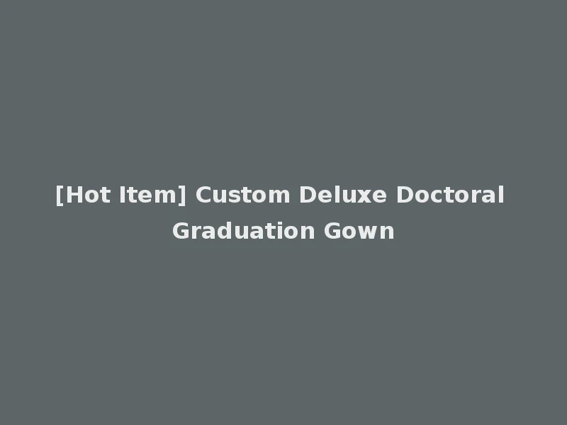 [Hot Item] Custom Deluxe Doctoral Graduation Gown