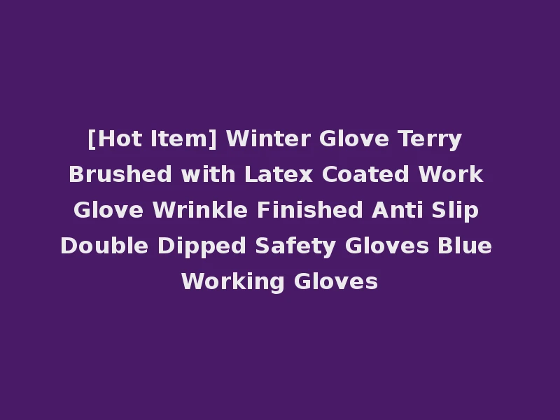 [Hot Item] Winter Glove Terry Brushed with Latex Coated Work Glove Wrinkle Finished Anti Slip Double Dipped Safety Gloves Blue Working Gloves