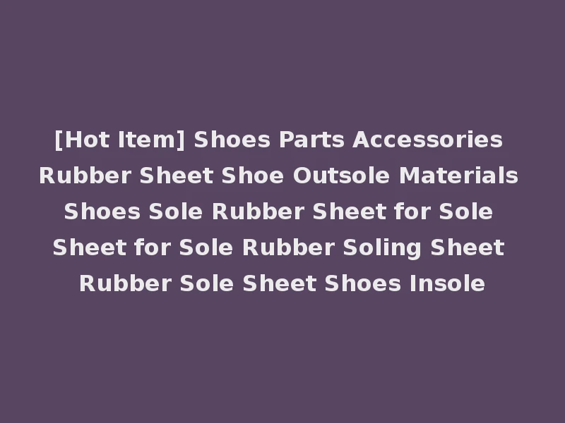 [Hot Item] Shoes Parts Accessories Rubber Sheet Shoe Outsole Materials Shoes Sole Rubber Sheet for Sole Sheet for Sole Rubber Soling Sheet Rubber Sole Sheet Shoes Insole
