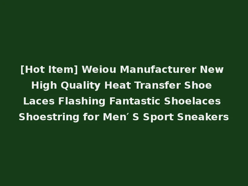 [Hot Item] Weiou Manufacturer New High Quality Heat Transfer Shoe Laces Flashing Fantastic Shoelaces Shoestring for Men′ S Sport Sneakers