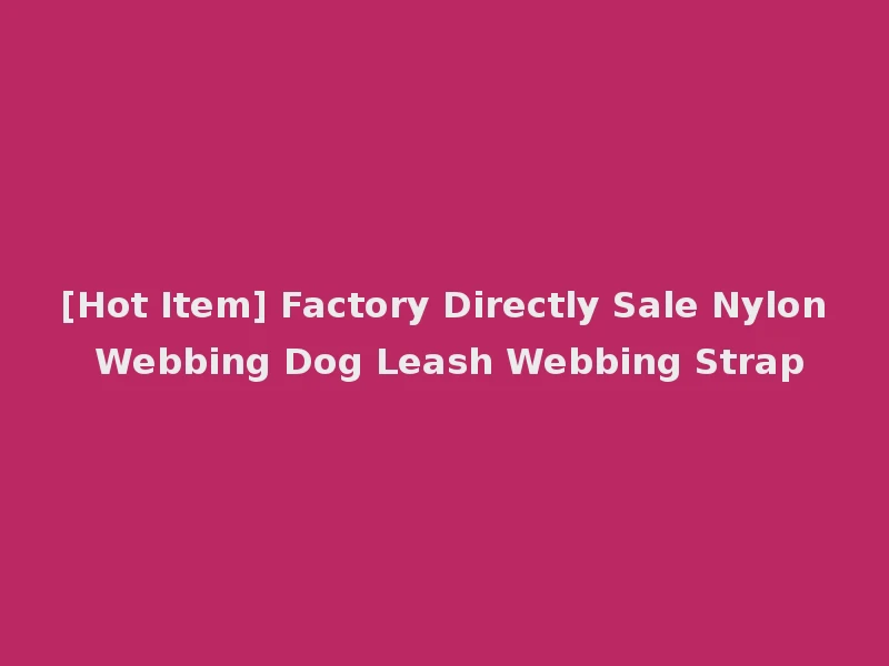 [Hot Item] Factory Directly Sale Nylon Webbing Dog Leash Webbing Strap