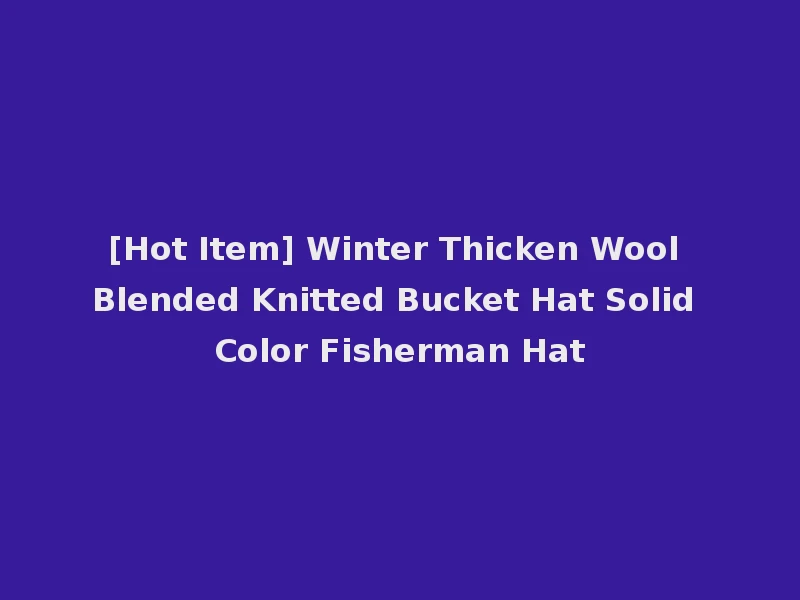 [Hot Item] Winter Thicken Wool Blended Knitted Bucket Hat Solid Color Fisherman Hat