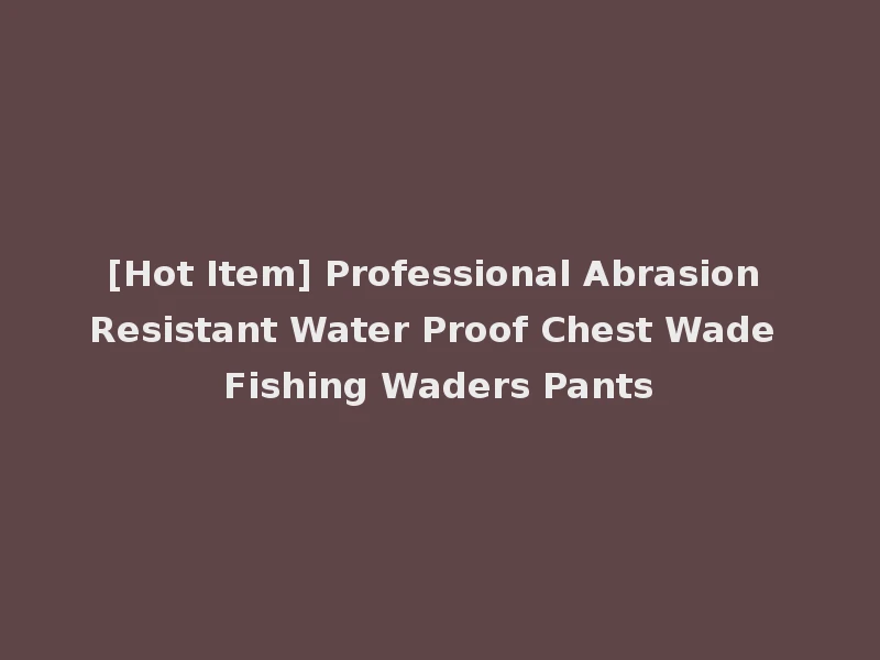 [Hot Item] Professional Abrasion Resistant Water Proof Chest Wade Fishing Waders Pants