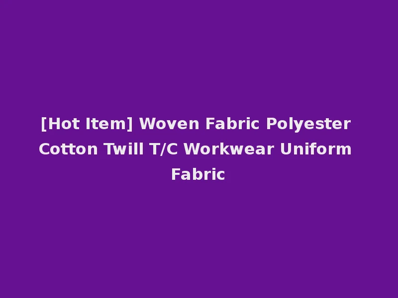 [Hot Item] Woven Fabric Polyester Cotton Twill T/C Workwear Uniform Fabric