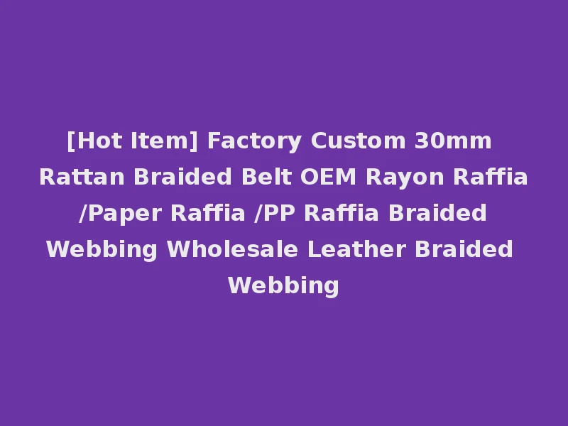 [Hot Item] Factory Custom 30mm Rattan Braided Belt OEM Rayon Raffia /Paper Raffia /PP Raffia Braided Webbing Wholesale Leather Braided Webbing