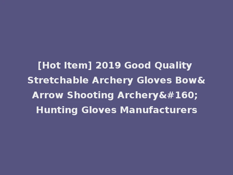[Hot Item] 2019 Good Quality Stretchable Archery Gloves Bow&Arrow Shooting Archery  Hunting Gloves Manufacturers