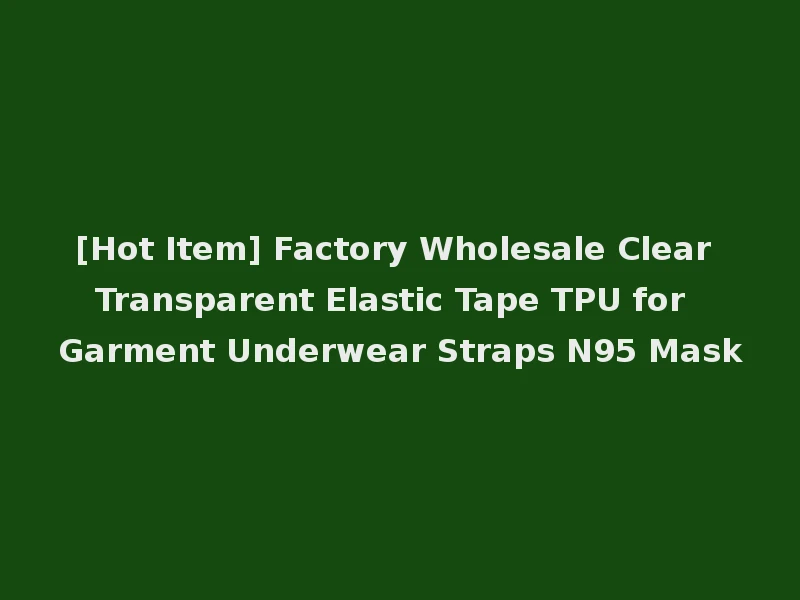 [Hot Item] Factory Wholesale Clear Transparent Elastic Tape TPU for Garment Underwear Straps N95 Mask