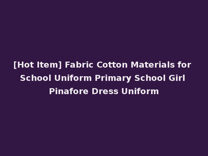 [Hot Item] Fabric Cotton Materials for School Uniform Primary School Girl Pinafore Dress Uniform