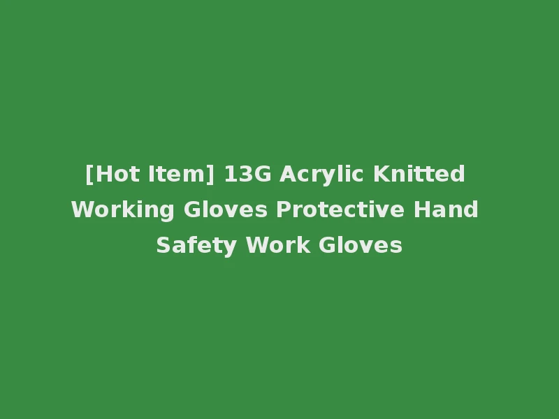 [Hot Item] 13G Acrylic Knitted Working Gloves Protective Hand Safety Work Gloves