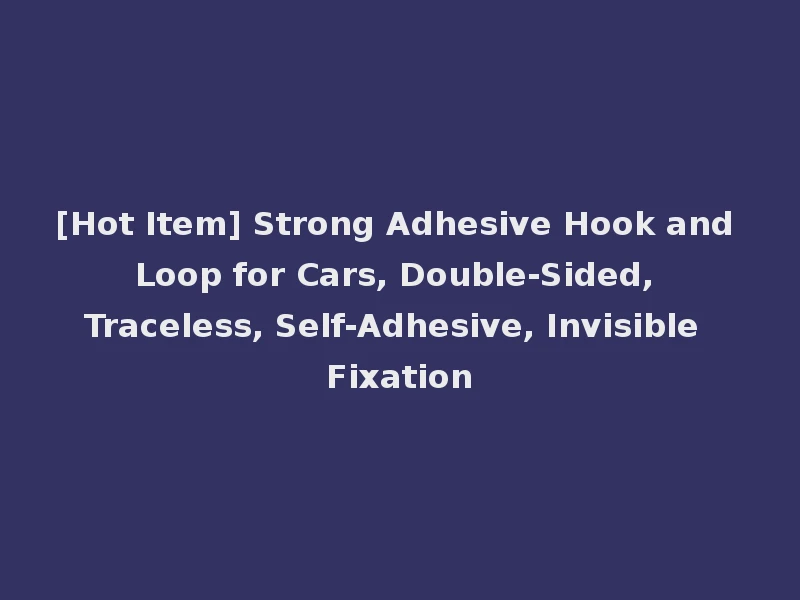 [Hot Item] Strong Adhesive Hook and Loop for Cars, Double-Sided, Traceless, Self-Adhesive, Invisible Fixation