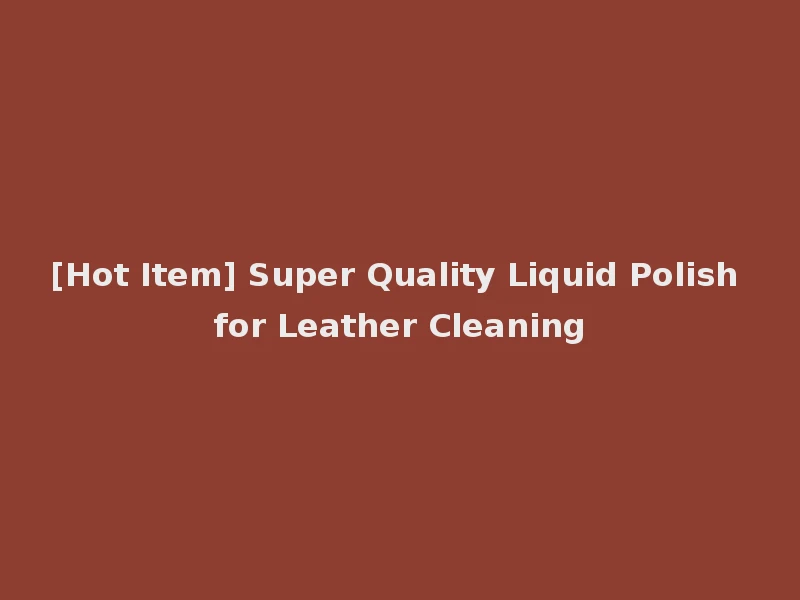 [Hot Item] Super Quality Liquid Polish for Leather Cleaning