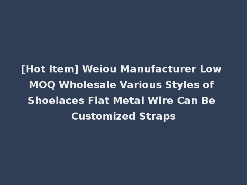 [Hot Item] Weiou Manufacturer Low MOQ Wholesale Various Styles of Shoelaces Flat Metal Wire Can Be Customized Straps