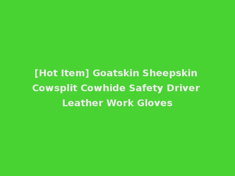 [Hot Item] Goatskin Sheepskin Cowsplit Cowhide Safety Driver Leather Work Gloves