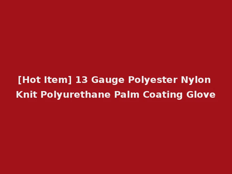 [Hot Item] 13 Gauge Polyester Nylon Knit Polyurethane Palm Coating Glove