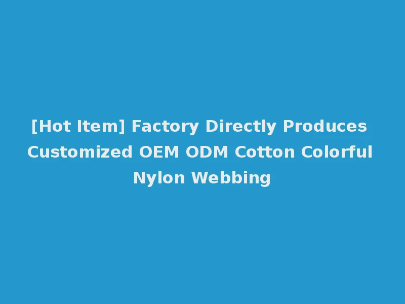 [Hot Item] Factory Directly Produces Customized OEM ODM Cotton Colorful Nylon Webbing