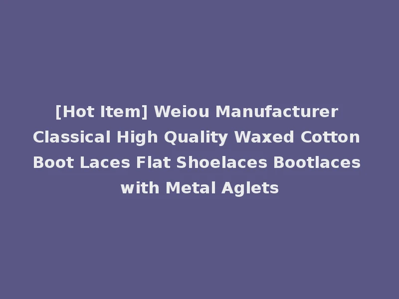 [Hot Item] Weiou Manufacturer Classical High Quality Waxed Cotton Boot Laces Flat Shoelaces Bootlaces with Metal Aglets