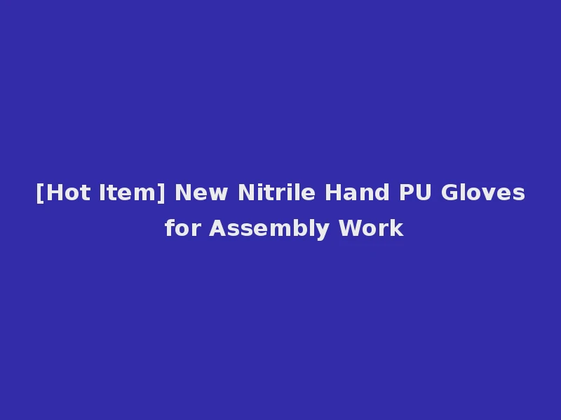 [Hot Item] New Nitrile Hand PU Gloves for Assembly Work