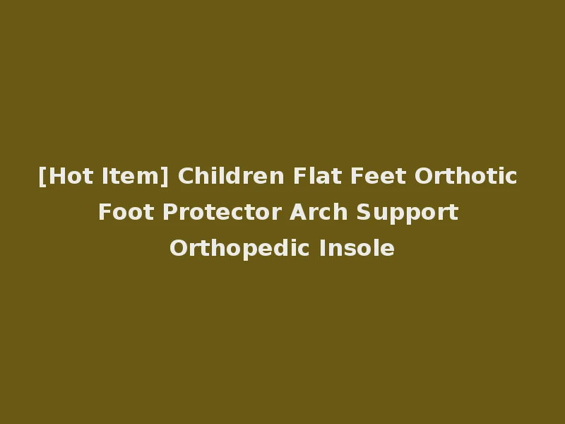 [Hot Item] Children Flat Feet Orthotic Foot Protector Arch Support Orthopedic Insole