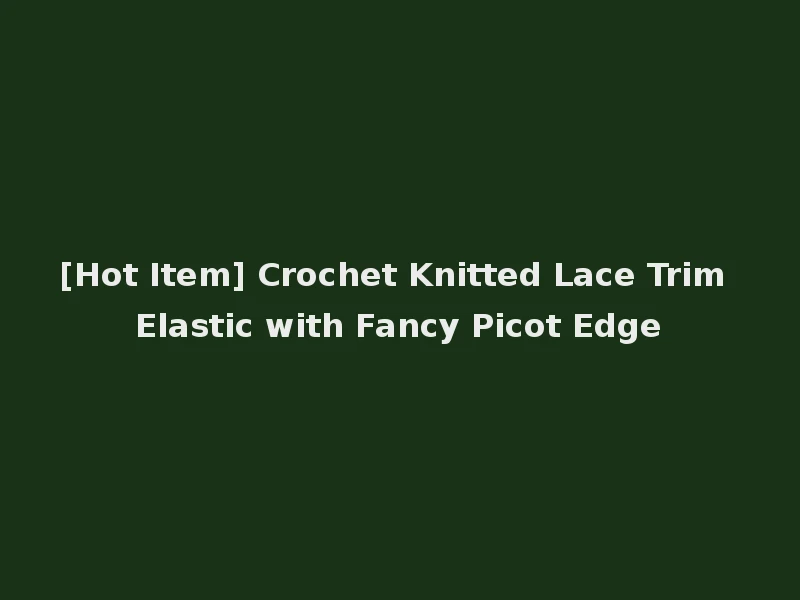 [Hot Item] Crochet Knitted Lace Trim Elastic with Fancy Picot Edge