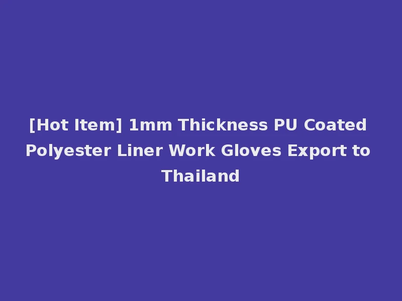 [Hot Item] 1mm Thickness PU Coated Polyester Liner Work Gloves Export to Thailand