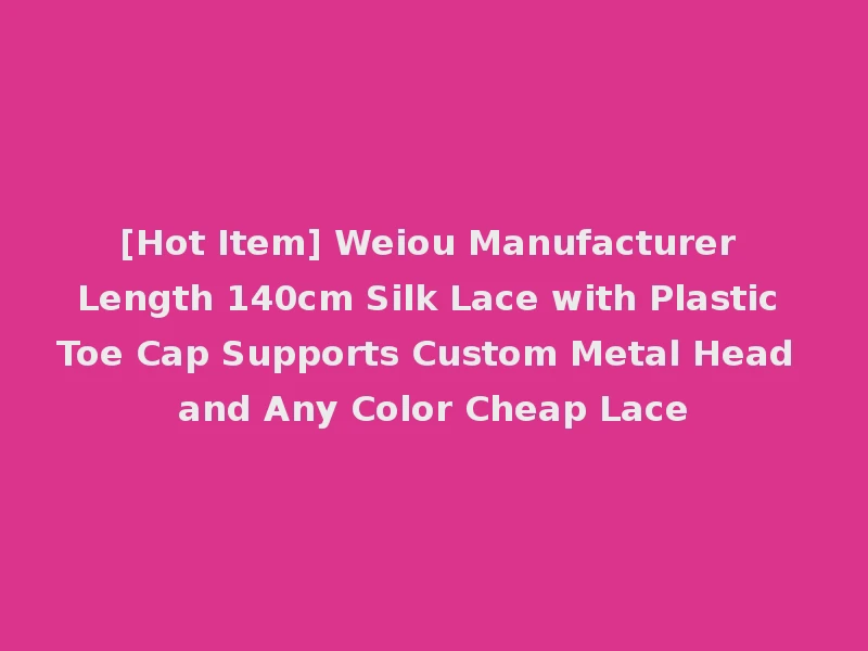 [Hot Item] Weiou Manufacturer Length 140cm Silk Lace with Plastic Toe Cap Supports Custom Metal Head and Any Color Cheap Lace