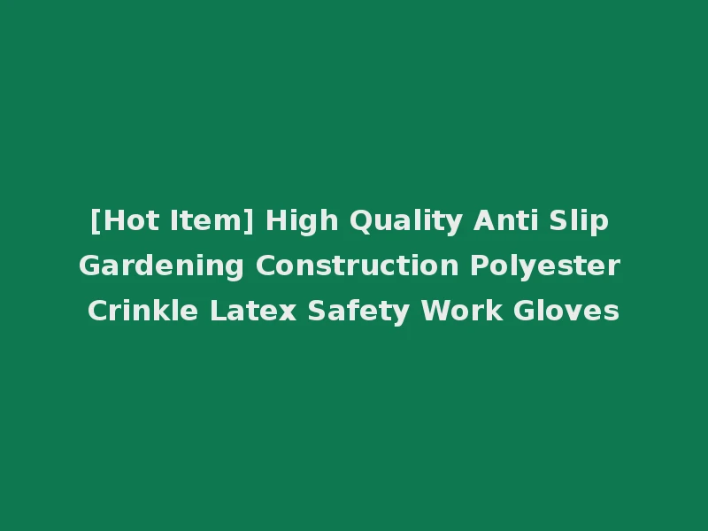 [Hot Item] High Quality Anti Slip Gardening Construction Polyester Crinkle Latex Safety Work Gloves