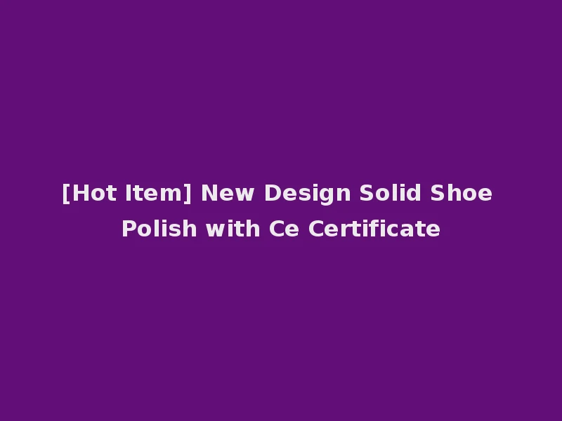 [Hot Item] New Design Solid Shoe Polish with Ce Certificate