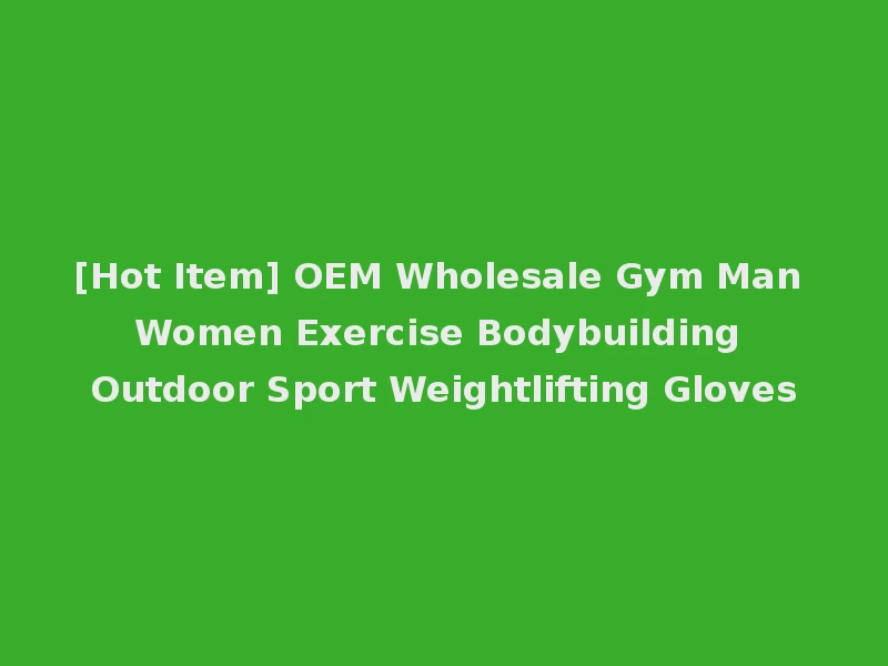 [Hot Item] OEM Wholesale Gym Man Women Exercise Bodybuilding Outdoor Sport Weightlifting Gloves