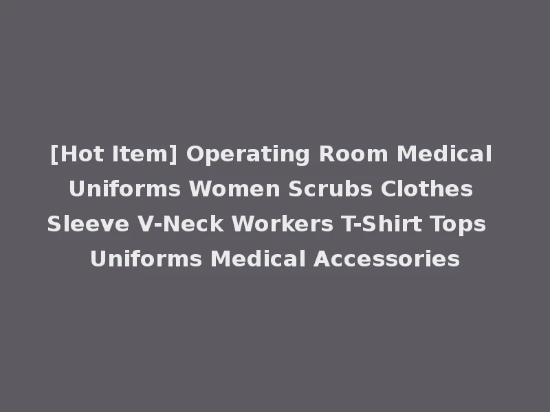 [Hot Item] Operating Room Medical Uniforms Women Scrubs Clothes Sleeve V-Neck Workers T-Shirt Tops Uniforms Medical Accessories