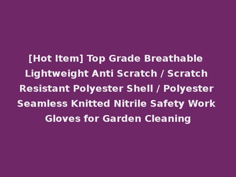 [Hot Item] Top Grade Breathable Lightweight Anti Scratch / Scratch Resistant Polyester Shell / Polyester Seamless Knitted Nitrile Safety Work Gloves for Garden Cleaning