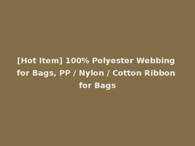[Hot Item] 100% Polyester Webbing for Bags, PP / Nylon / Cotton Ribbon for Bags