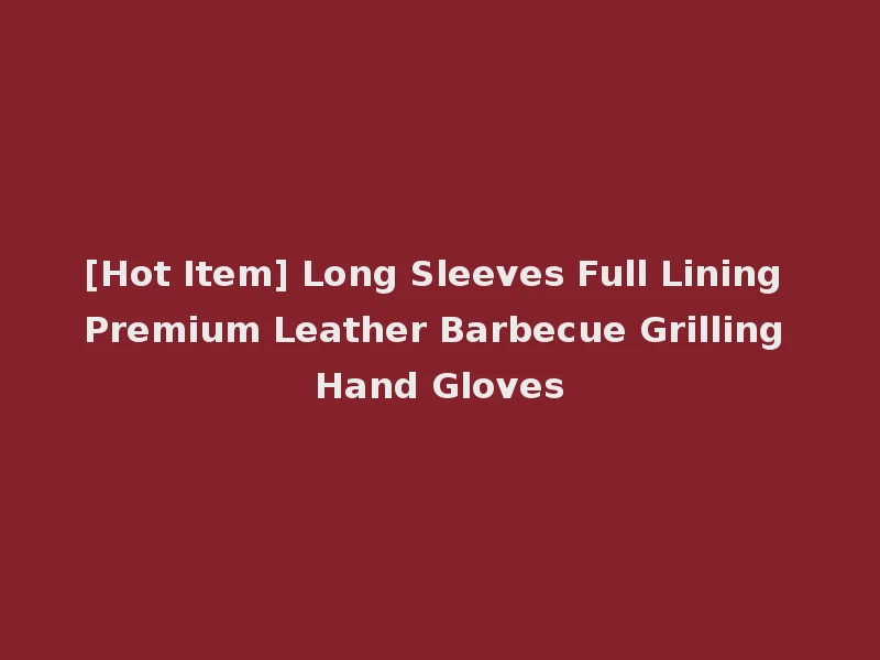 [Hot Item] Long Sleeves Full Lining Premium Leather Barbecue Grilling Hand Gloves