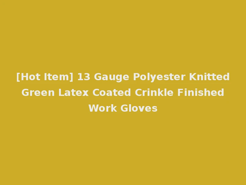 [Hot Item] 13 Gauge Polyester Knitted Green Latex Coated Crinkle Finished Work Gloves