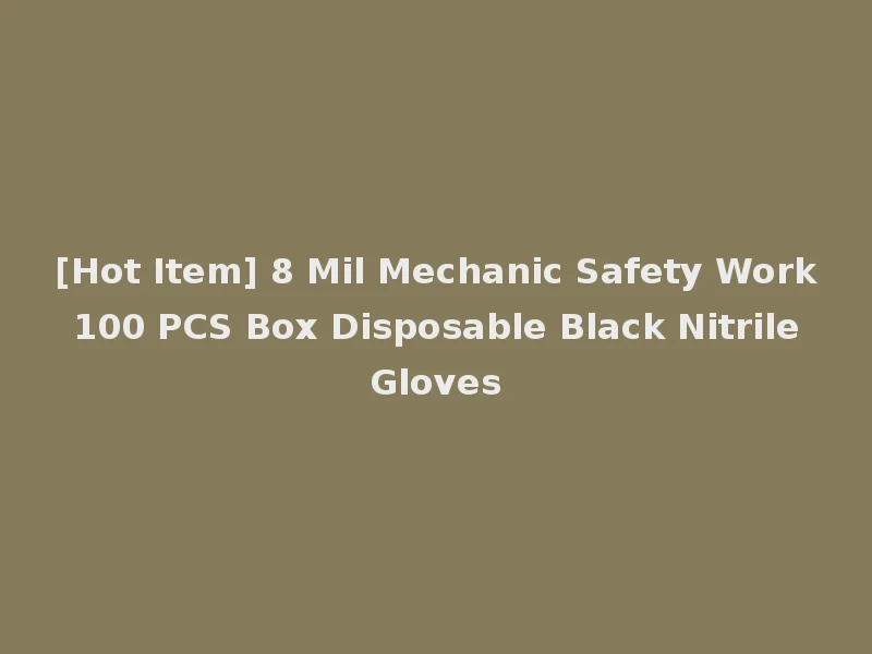 [Hot Item] 8 Mil Mechanic Safety Work 100 PCS Box Disposable Black Nitrile Gloves