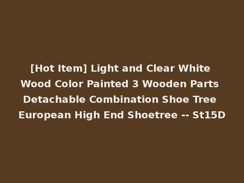 [Hot Item] Light and Clear White Wood Color Painted 3 Wooden Parts Detachable Combination Shoe Tree European High End Shoetree -- St15D
