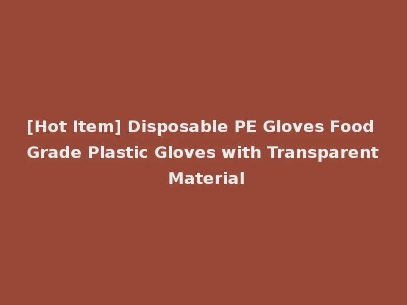 [Hot Item] Disposable PE Gloves Food Grade Plastic Gloves with Transparent Material