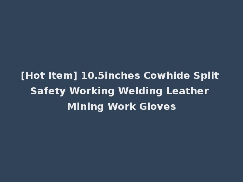 [Hot Item] 10.5inches Cowhide Split Safety Working Welding Leather Mining Work Gloves