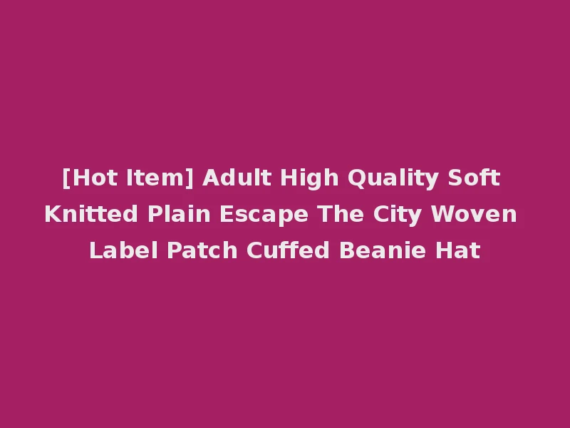 [Hot Item] Adult High Quality Soft Knitted Plain Escape The City Woven Label Patch Cuffed Beanie Hat